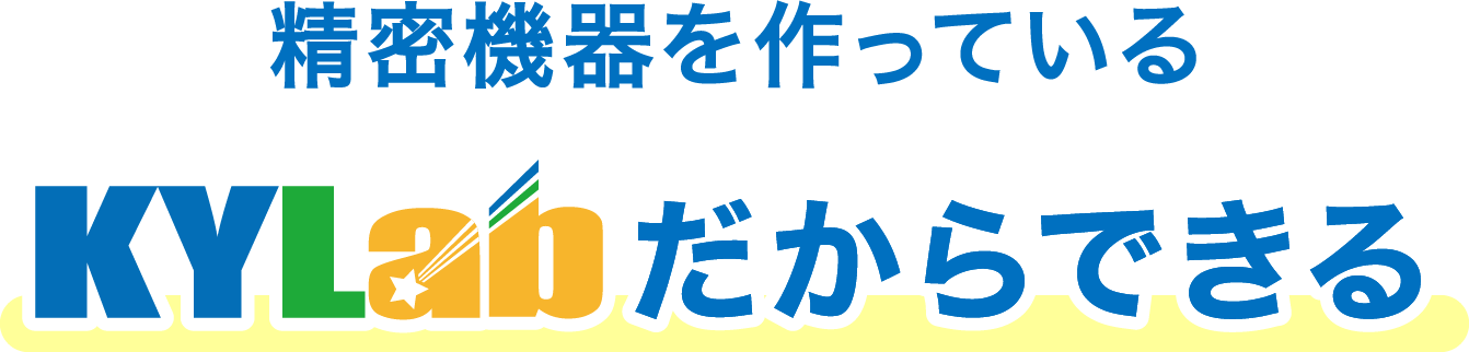 精密機器を作っているKYLabだからできる