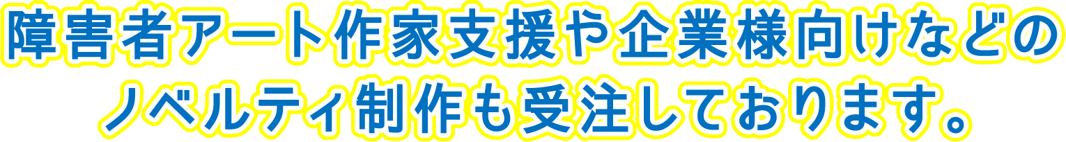 障害者アート作家支援や企業様向けなどのノベルティ制作も受注しております。